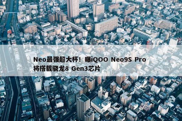 Neo最强超大杯！曝iQOO Neo9S Pro 将搭载骁龙8 Gen3芯片